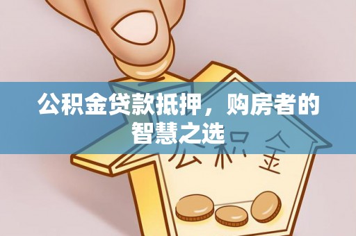 恭城公积金贷款抵押，购房者的智慧之选
