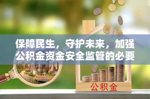 恭城保障民生，守护未来，加强公积金资金安全监管的必要性与实践