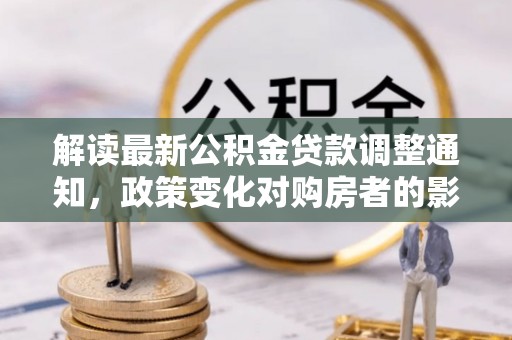 恭城解读最新公积金贷款调整通知，政策变化对购房者的影响