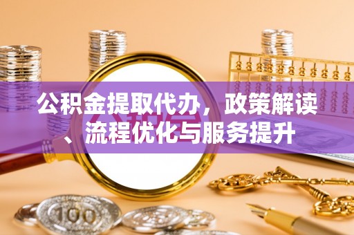 恭城公积金提取代办，政策解读、流程优化与服务提升
