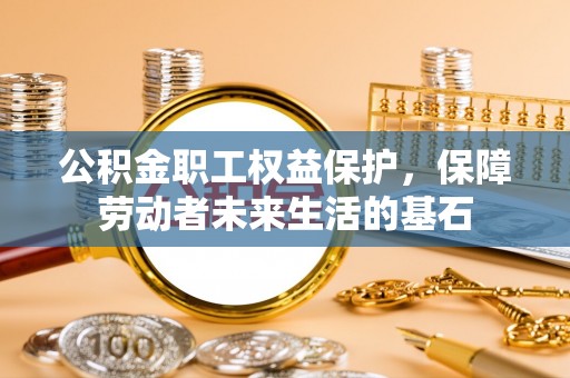 恭城公积金职工权益保护，保障劳动者未来生活的基石
