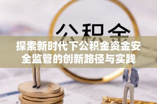 恭城探索新时代下公积金资金安全监管的创新路径与实践