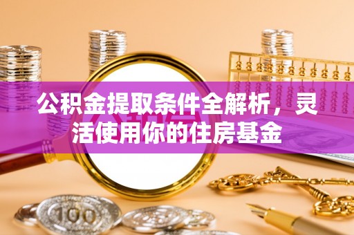 恭城公积金提取条件全解析，灵活使用你的住房基金