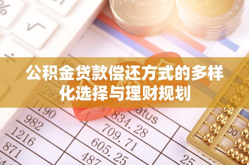 恭城公积金贷款偿还方式的多样化选择与理财规划