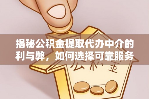 恭城揭秘公积金提取代办中介的利与弊，如何选择可靠服务？