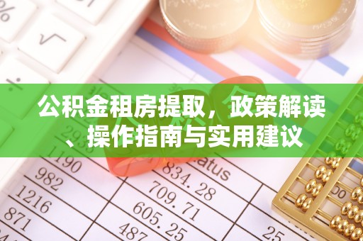 恭城公积金租房提取，政策解读、操作指南与实用建议
