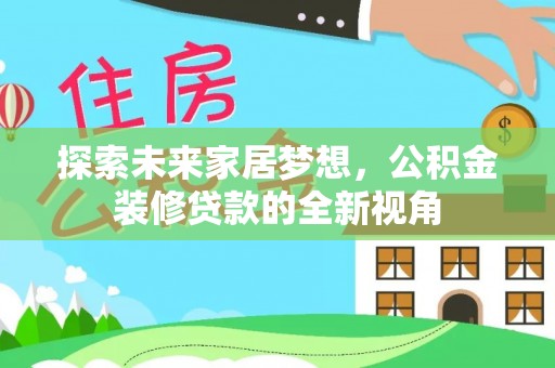 恭城探索未来家居梦想，公积金装修贷款的全新视角