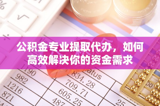 恭城公积金专业提取代办，如何高效解决你的资金需求