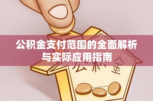 恭城公积金支付范围的全面解析与实际应用指南