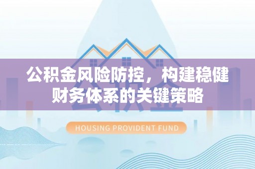 恭城公积金风险防控，构建稳健财务体系的关键策略