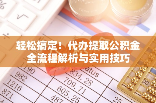 恭城轻松搞定！代办提取公积金全流程解析与实用技巧
