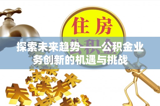 恭城探索未来趋势——公积金业务创新的机遇与挑战