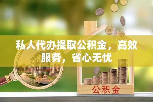恭城私人代办提取公积金，高效服务，省心无忧