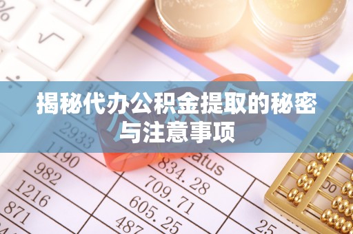 恭城揭秘代办公积金提取的秘密与注意事项