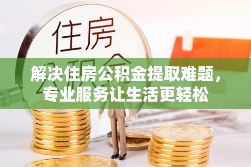 恭城解决住房公积金提取难题，专业服务让生活更轻松