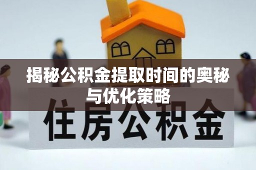 恭城揭秘公积金提取时间的奥秘与优化策略