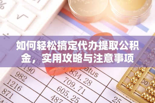 恭城如何轻松搞定代办提取公积金，实用攻略与注意事项