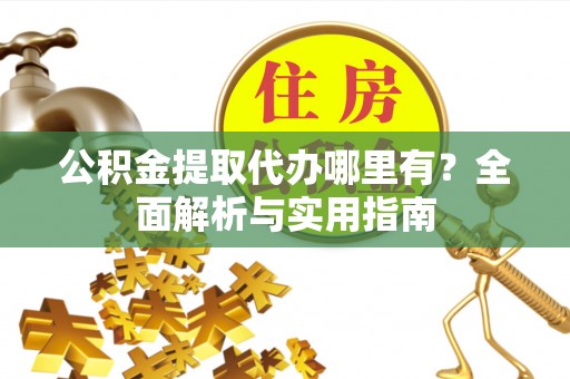 恭城公积金提取代办哪里有？全面解析与实用指南