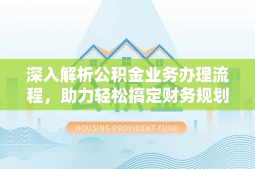 恭城深入解析公积金业务办理流程，助力轻松搞定财务规划
