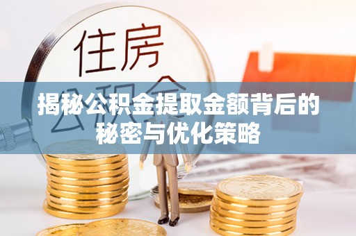 恭城揭秘公积金提取金额背后的秘密与优化策略