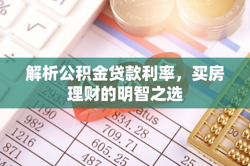 恭城解析公积金贷款利率，买房理财的明智之选