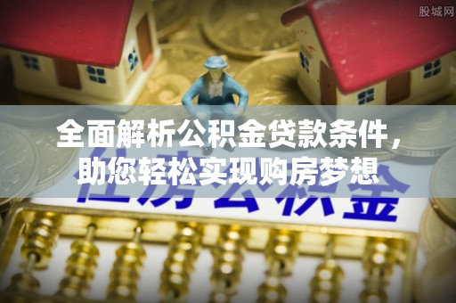 恭城全面解析公积金贷款条件，助您轻松实现购房梦想