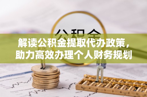 恭城解读公积金提取代办政策，助力高效办理个人财务规划