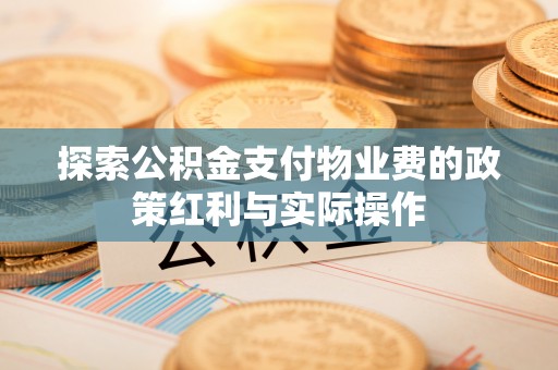 恭城探索公积金支付物业费的政策红利与实际操作