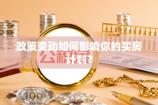 恭城政策变动如何影响你的买房计划？