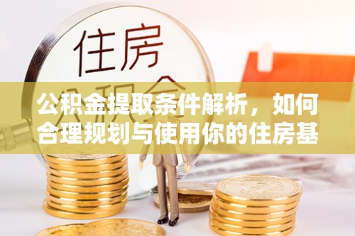 恭城公积金提取条件解析，如何合理规划与使用你的住房基金