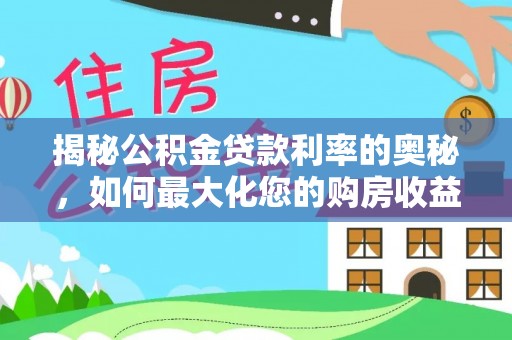 恭城揭秘公积金贷款利率的奥秘，如何最大化您的购房收益