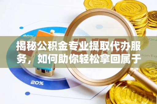 恭城揭秘公积金专业提取代办服务，如何助你轻松拿回属于你的资金