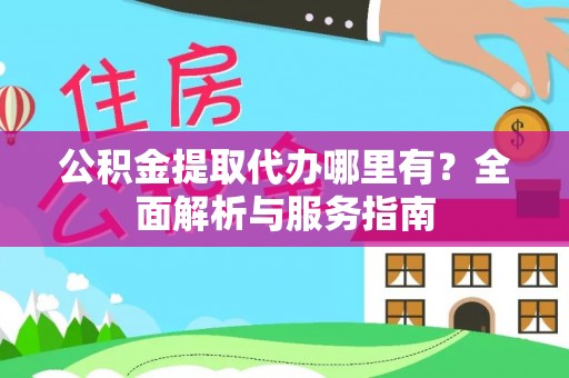 恭城公积金提取代办哪里有？全面解析与服务指南