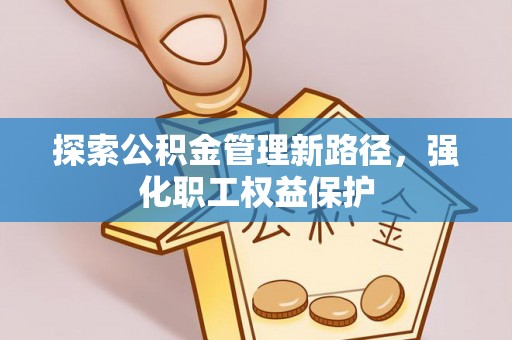 恭城探索公积金管理新路径，强化职工权益保护