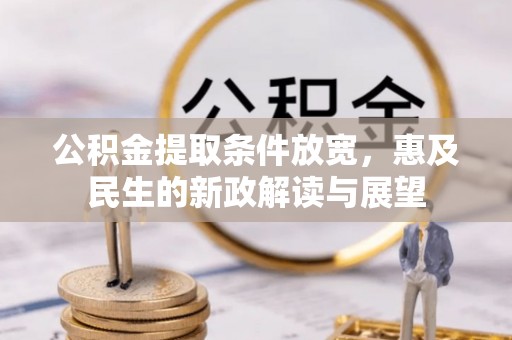 恭城公积金提取条件放宽，惠及民生的新政解读与展望