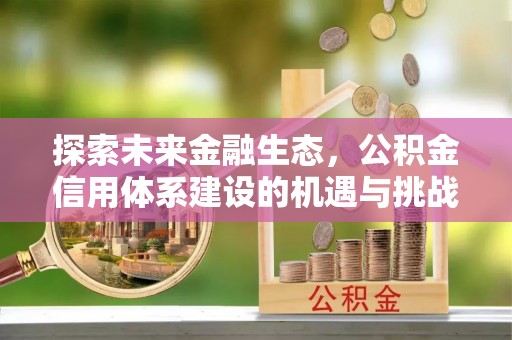 恭城探索未来金融生态，公积金信用体系建设的机遇与挑战