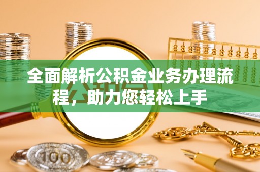 恭城全面解析公积金业务办理流程，助力您轻松上手