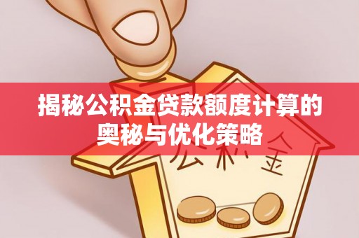 恭城揭秘公积金贷款额度计算的奥秘与优化策略