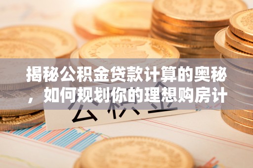 恭城揭秘公积金贷款计算的奥秘，如何规划你的理想购房计划