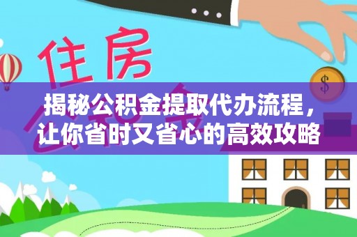 恭城揭秘公积金提取代办流程，让你省时又省心的高效攻略