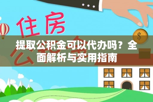 恭城提取公积金可以代办吗？全面解析与实用指南