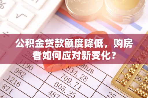 恭城公积金贷款额度降低，购房者如何应对新变化？