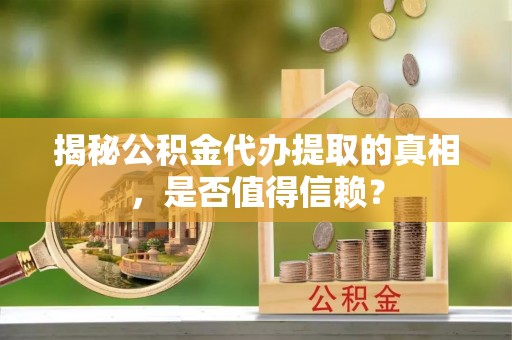 恭城揭秘公积金代办提取的真相，是否值得信赖？