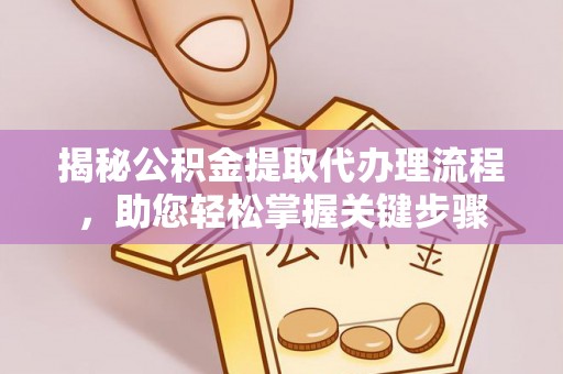 恭城揭秘公积金提取代办理流程，助您轻松掌握关键步骤