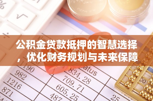 恭城公积金贷款抵押的智慧选择，优化财务规划与未来保障