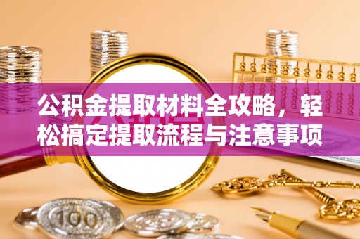 恭城公积金提取材料全攻略，轻松搞定提取流程与注意事项