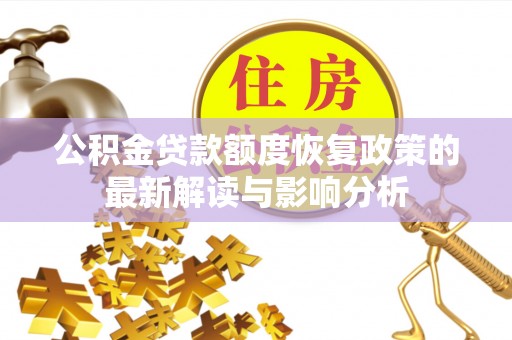 恭城公积金贷款额度恢复政策的最新解读与影响分析