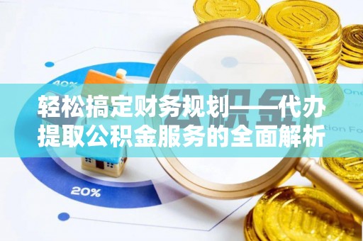 恭城轻松搞定财务规划——代办提取公积金服务的全面解析
