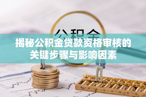 恭城揭秘公积金贷款资格审核的关键步骤与影响因素