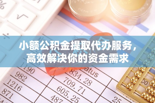 恭城小额公积金提取代办服务，高效解决你的资金需求